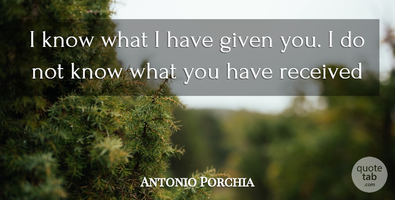Antonio Porchia Quote About Giving Not Receiving, Given, Gift Giving: I Know What I Have...