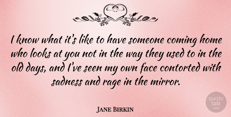 Jane Birkin Quote About Sad, Home, Mirrors: I Know What Its Like...