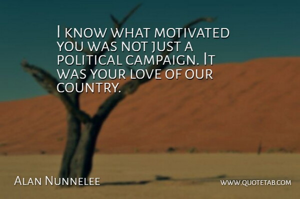 Alan Nunnelee Quote About Love, Motivated, Political: I Know What Motivated You...