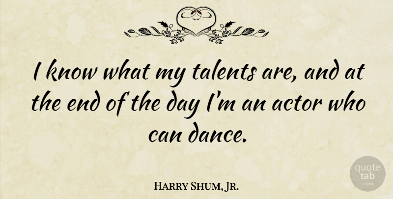 Harry Shum, Jr. Quote About The End Of The Day, Actors, Talent: I Know What My Talents...