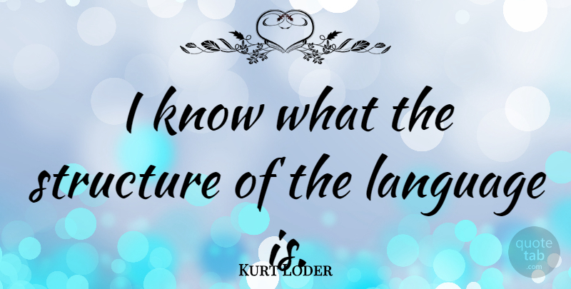 Kurt Loder Quote About Language, Structure, Knows: I Know What The Structure...