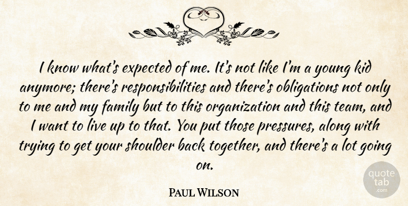 Paul Wilson Quote About Along, Expected, Family, Kid, Shoulder: I Know Whats Expected Of...