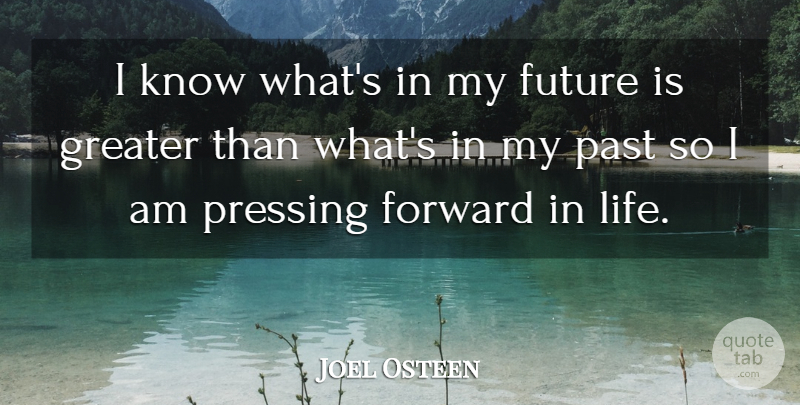 Joel Osteen Quote About Past, Forward In Life, My Future: I Know Whats In My...