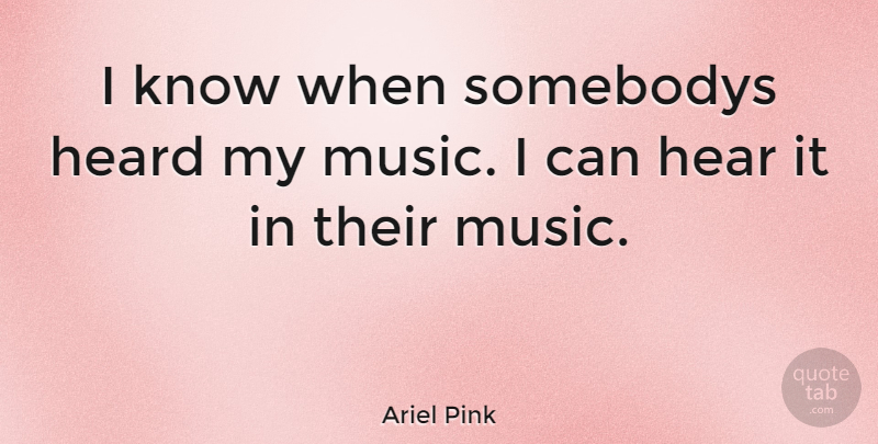 Ariel Pink Quote About Heard, I Can, Knows: I Know When Somebodys Heard...
