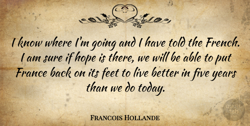 Francois Hollande Quote About Years, Feet, Able: I Know Where Im Going...