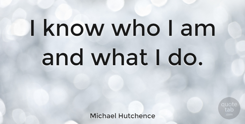 Michael Hutchence Quote About Who I Am, Knows: I Know Who I Am...