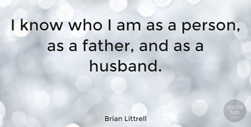 Brian Littrell Quote About Husband, Father, Who I Am: I Know Who I Am...