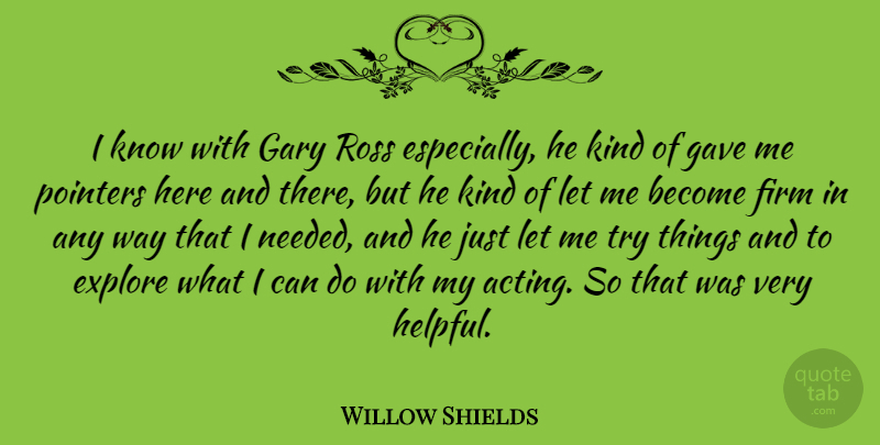 Willow Shields Quote About Trying, Acting, Way: I Know With Gary Ross...