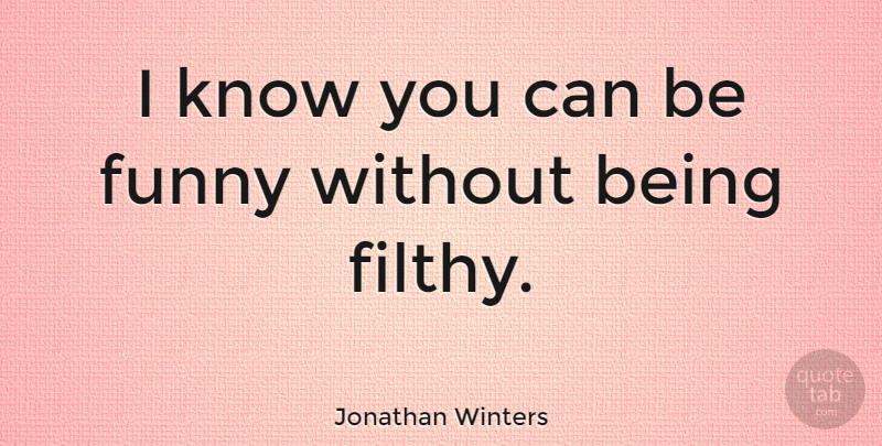 Jonathan Winters Quote About Filthy, Knows: I Know You Can Be...
