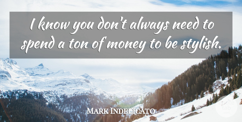Mark Indelicato Quote About Money, Ton: I Know You Dont Always...
