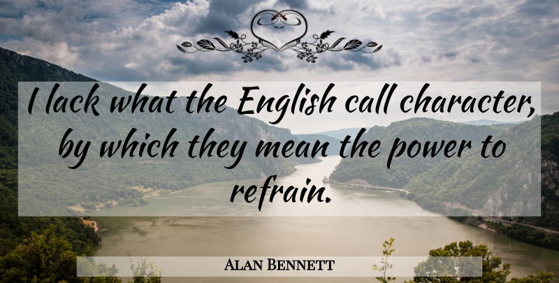 Alan Bennett Quote About Mean, Character, Refrain: I Lack What The English...