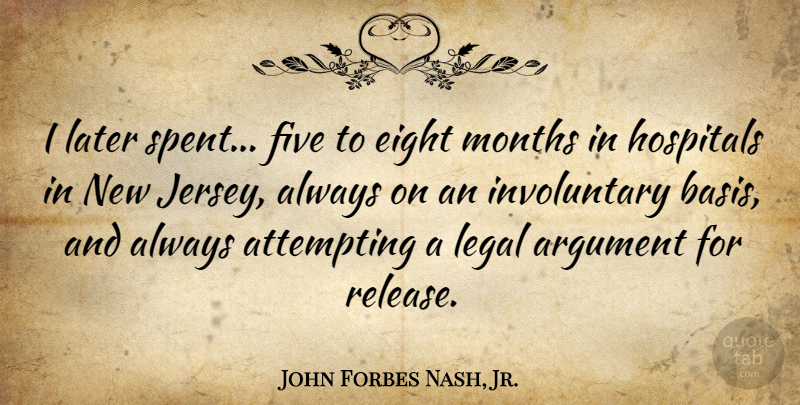 John Forbes Nash, Jr. Quote About Attempting, Eight, Hospitals, Later, Legal: I Later Spent Five To...