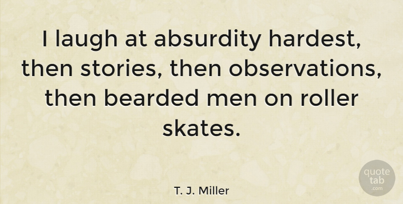 T. J. Miller Quote About Absurdity, Bearded, Men, Roller: I Laugh At Absurdity Hardest...