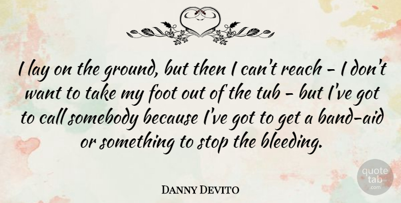 Danny Devito Quote About Call, Foot, Lay, Reach, Somebody: I Lay On The Ground...