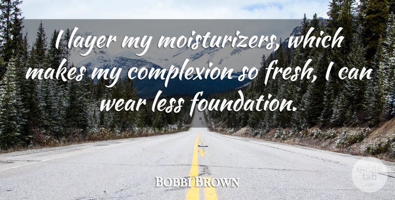 Bobbi Brown Quote About Layers, Foundation, Complexion: I Layer My Moisturizers Which...