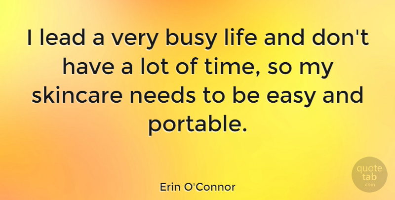Erin O'Connor Quote About Needs, Busy, Easy: I Lead A Very Busy...