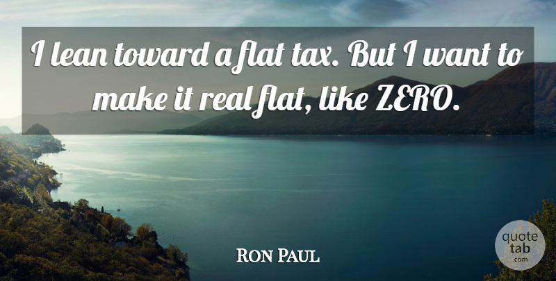 Ron Paul Quote About Zero, Real, Want: I Lean Toward A Flat...