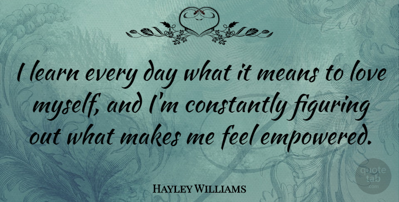 Hayley Williams Quote About Mean, Love Myself, Empowered: I Learn Every Day What...