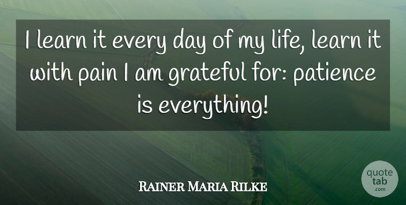 Rainer Maria Rilke Quote About Patience, Pain, Grateful: I Learn It Every Day...