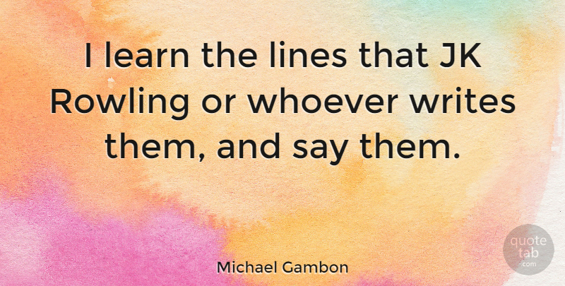 Michael Gambon Quote About Writing, Lines: I Learn The Lines That...