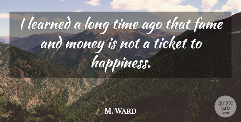 M. Ward Quote About Happiness, Long, Tickets: I Learned A Long Time...