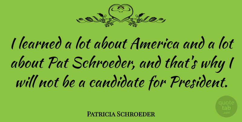 Patricia Schroeder Quote About America, Learned: I Learned A Lot About...