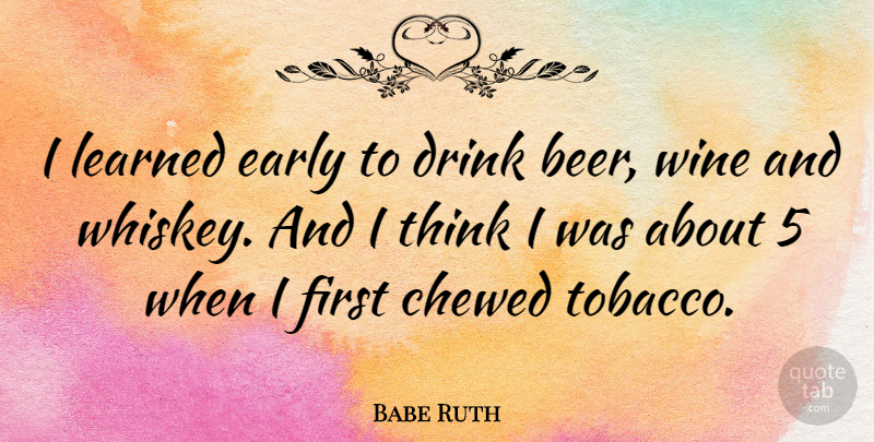 Babe Ruth Quote About Wine, Beer, Thinking: I Learned Early To Drink...