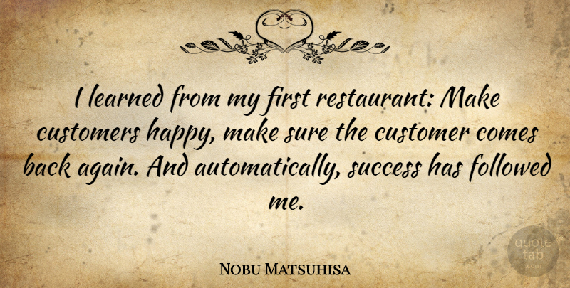 Nobu Matsuhisa Quote About Customers, Followed, Learned, Success, Sure: I Learned From My First...
