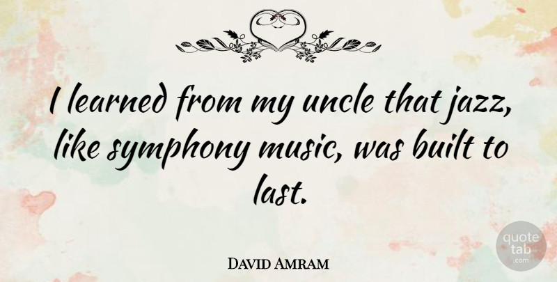 David Amram Quote About Uncles, Symphony, Lasts: I Learned From My Uncle...
