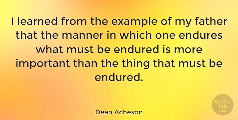 Dean Acheson Quote About Father, Important, Endurance: I Learned From The Example...