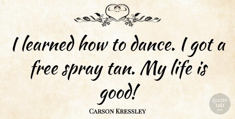 Carson Kressley Quote About Life Is Good, Life Is, My Life Is Good: I Learned How To Dance...