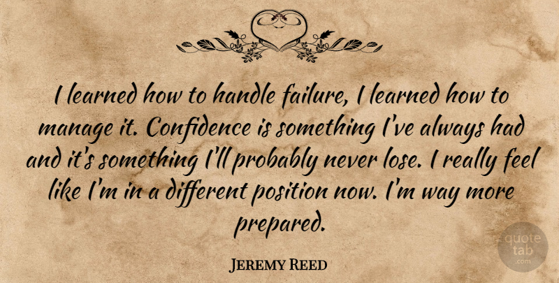 Jeremy Reed Quote About Confidence, Handle, Learned, Manage, Position: I Learned How To Handle...