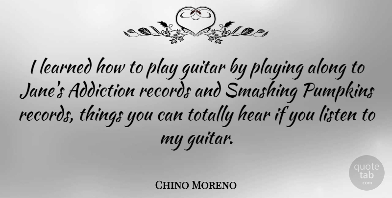 Chino Moreno Quote About Along, Hear, Learned, Playing, Pumpkins: I Learned How To Play...
