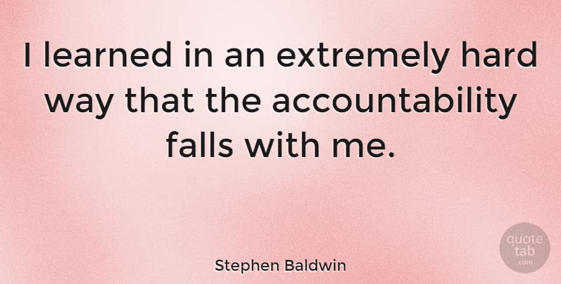 Stephen Baldwin Quote About Fall, Accountability, Way: I Learned In An Extremely...