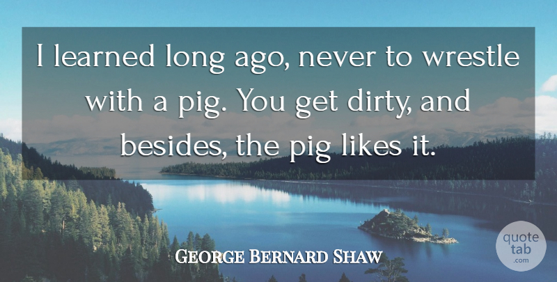 George Bernard Shaw Quote About Dirty, Fighting, Naughty: I Learned Long Ago Never...