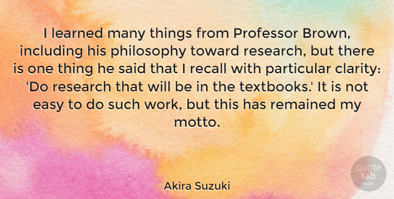 Akira Suzuki Quote About Easy, Including, Learned, Particular, Philosophy: I Learned Many Things From...