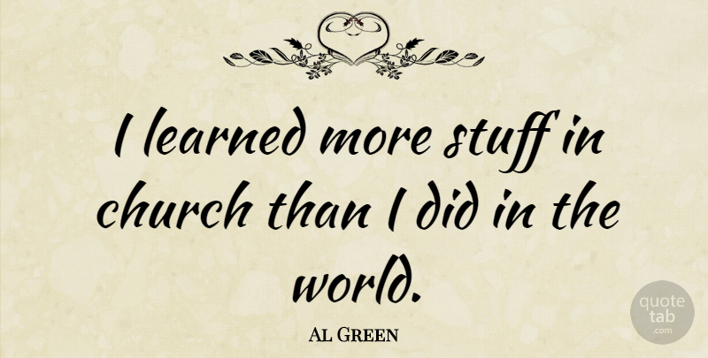 Al Green Quote About Education, Church, Stuff: I Learned More Stuff In...