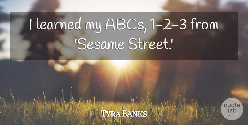 Tyra Banks Quote About undefined: I Learned My Abcs 1...