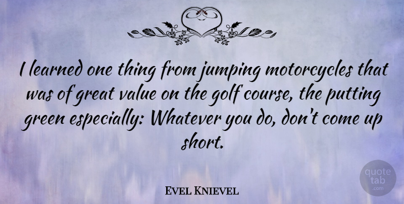 Evel Knievel Quote About Great, Green, Jumping, Learned, Putting: I Learned One Thing From...