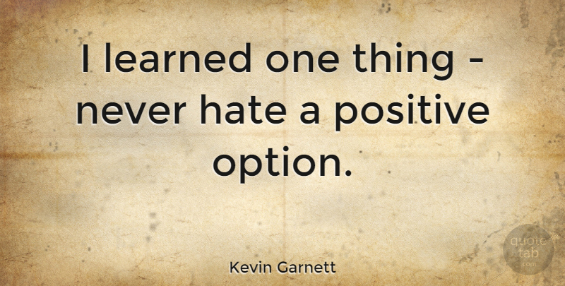 Kevin Garnett Quote About Hate, One Thing: I Learned One Thing Never...