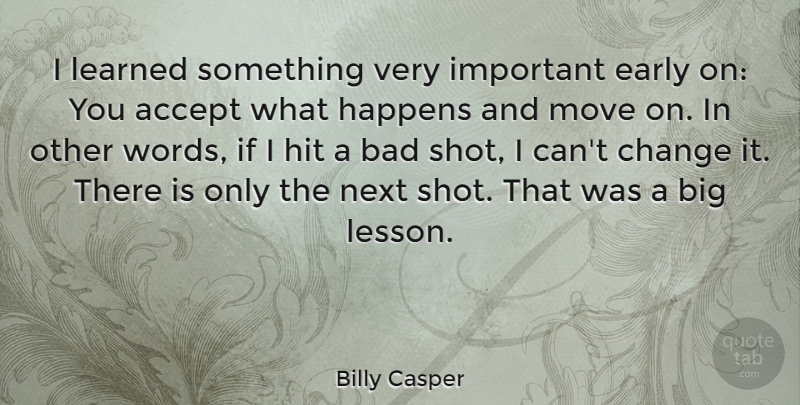 Billy Casper Quote About Bad, Change, Early, Happens, Hit: I Learned Something Very Important...