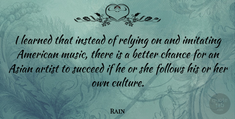 Rain Quote About Artist, Asian, Chance, Follows, Imitating: I Learned That Instead Of...