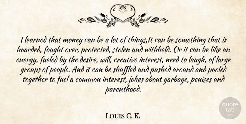 Louis C. K. Quote About People, Laughing, Creative: I Learned That Money Can...
