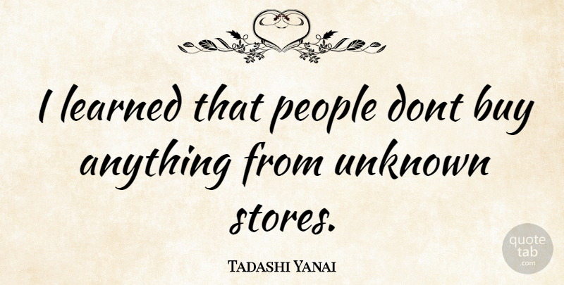 Tadashi Yanai Quote About People, Stores: I Learned That People Dont...