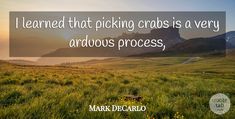 Mark DeCarlo Quote About Arduous, Crabs, Learned, Picking: I Learned That Picking Crabs...