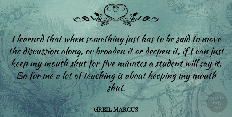 Greil Marcus Quote About Moving, Teaching, Mouths: I Learned That When Something...