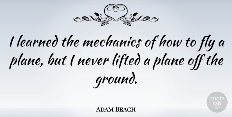 Adam Beach Quote About Lifted, Mechanics, Plane: I Learned The Mechanics Of...