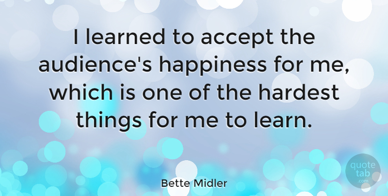 Bette Midler Quote About Happiness, Hardest, Learned: I Learned To Accept The...