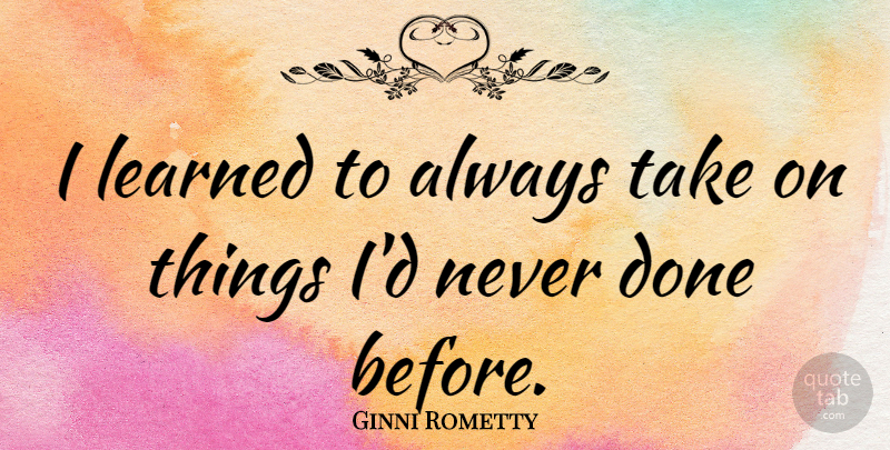 Ginni Rometty Quote About Strong Women, Female, Done: I Learned To Always Take...