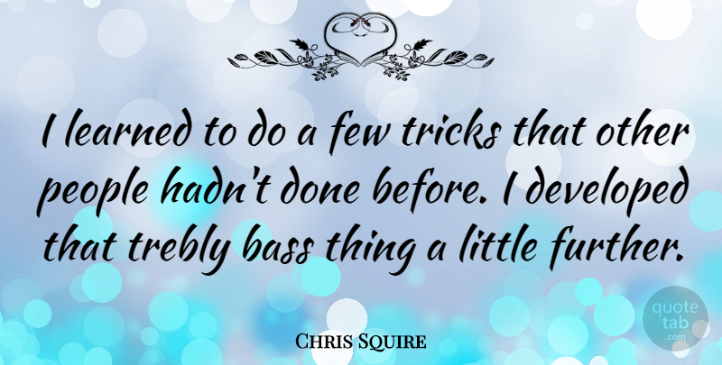 Chris Squire Quote About Developed, Few, People, Tricks: I Learned To Do A...